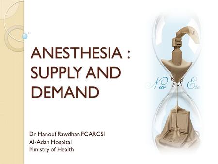 ANESTHESIA : SUPPLY AND DEMAND Dr Hanouf Rawdhan FCARCSI Al-Adan Hospital Ministry of Health.