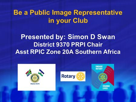 Be a Public Image Representative in your Club Presented by: Simon D Swan District 9370 PRPI Chair Asst RPIC Zone 20A Southern Africa.