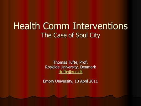 Health Comm Interventions The Case of Soul City Thomas Tufte, Prof. Roskilde University, Denmark Emory University, 13 April 2011.