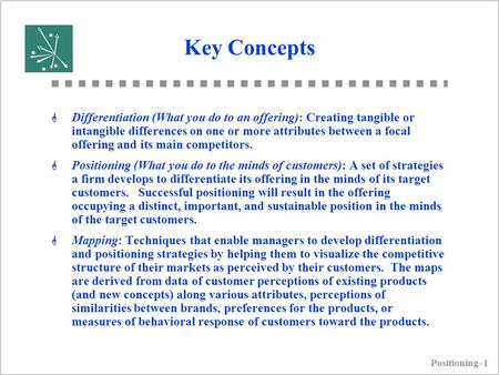 Positioning–1 Key Concepts G Differentiation (What you do to an offering): Creating tangible or intangible differences on one or more attributes between.