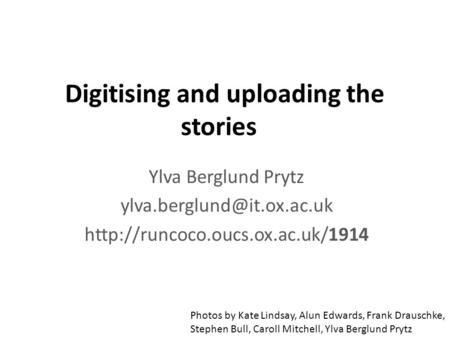 Digitising and uploading the stories Ylva Berglund Prytz  Photos by Kate Lindsay, Alun Edwards,