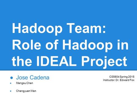 Hadoop Team: Role of Hadoop in the IDEAL Project ●Jose Cadena ●Chengyuan Wen ●Mengsu Chen CS5604 Spring 2015 Instructor: Dr. Edward Fox.