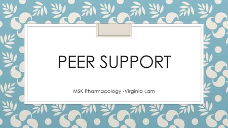 PEER SUPPORT MSK Pharmacology -Virginia Lam. Case study Mary is 78 years old female. She came in to AED after a fall. She said the floor was wet, she.