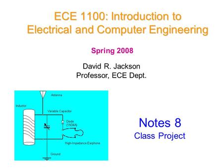 ECE 1100: Introduction to Electrical and Computer Engineering David R. Jackson Professor, ECE Dept. Spring 2008 Notes 8 Class Project.