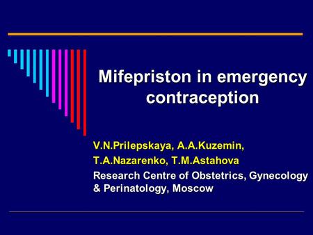 V.N.Prilepskaya, А.А.Kuzemin, Т.А.Nazarenko, Т.М.Astahova Research Centre of Obstetrics, Gynecology & Perinatology, Moscow Mifepriston in emergency contraception.