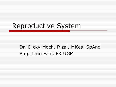 Reproductive System Dr. Dicky Moch. Rizal, MKes, SpAnd Bag. Ilmu Faal, FK UGM.