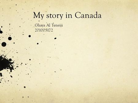 My story in Canada Ghaya Al Teneiji 201005172. Canada Location : Country in North America Capital: Ottawa Population: 35.16 million (2013) World Bank.