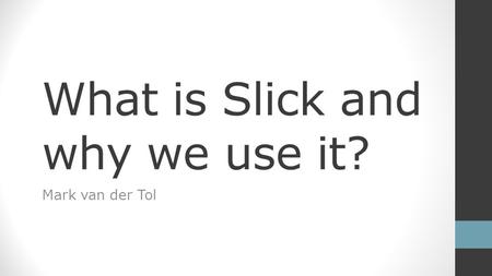 What is Slick and why we use it? Mark van der Tol.