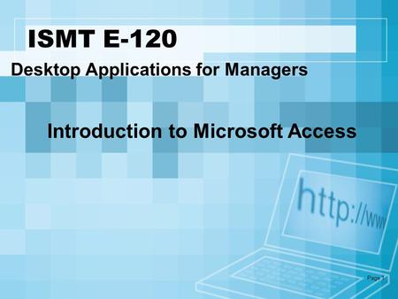 Page 1 ISMT E-120 Desktop Applications for Managers Introduction to Microsoft Access.