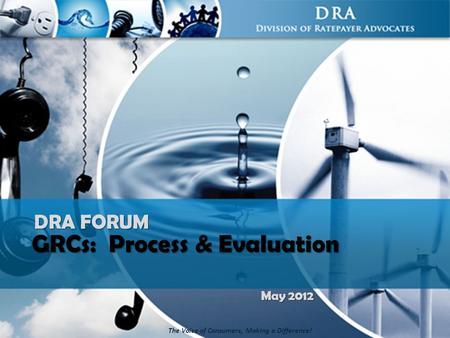 1 The Voice of Consumers, Making a Difference! GRCs: Process & Evaluation DRA FORUM May 2012.