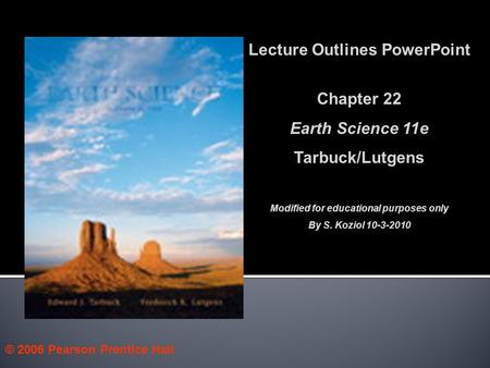 © 2006 Pearson Prentice Hall Lecture Outlines PowerPoint Chapter 22 Earth Science 11e Tarbuck/Lutgens Modified for educational purposes only By S. Koziol.