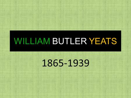 WILLIAM BUTLER YEATS 1865-1939 W.B YEATS FACTS William Butler Yeats was born in Sandymount, Dublin, Ireland on the 13 th June, 1865 His father was John.