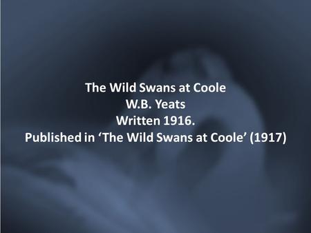 The Wild Swans at Coole W.B. Yeats Written 1916. Published in ‘The Wild Swans at Coole’ (1917)