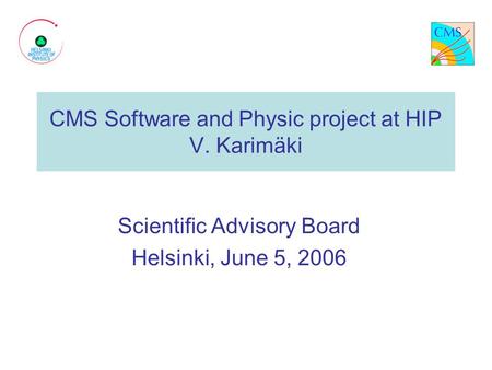 CMS Software and Physic project at HIP V. Karimäki Scientific Advisory Board Helsinki, June 5, 2006.