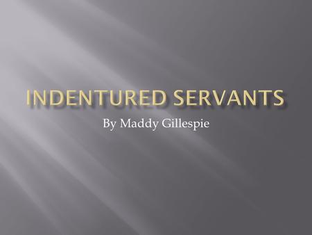 By Maddy Gillespie.  An Indentured Servant was a person who was placed under a specified time period to work. They generally worked for seven years.