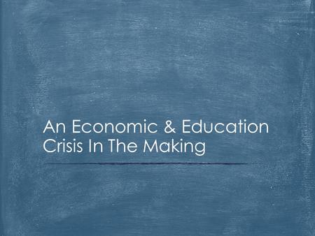 An Economic & Education Crisis In The Making. Two Peas in a Pod  Our economy thrives when it has a robust, high quality education system.  Education.