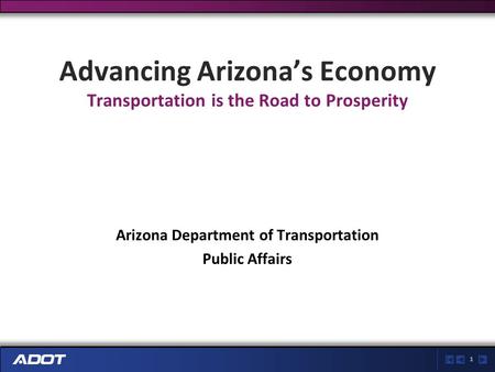 1 Advancing Arizona’s Economy Transportation is the Road to Prosperity Arizona Department of Transportation Public Affairs.