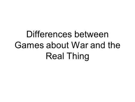 Differences between Games about War and the Real Thing.