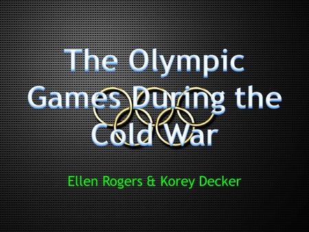 Ellen Rogers & Korey Decker. Introduction  Cold War  11 Olympic Games.