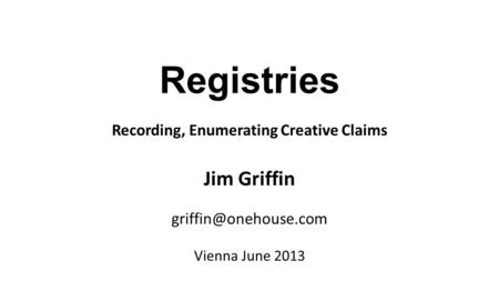 Registries Recording, Enumerating Creative Claims Jim Griffin Vienna June 2013.