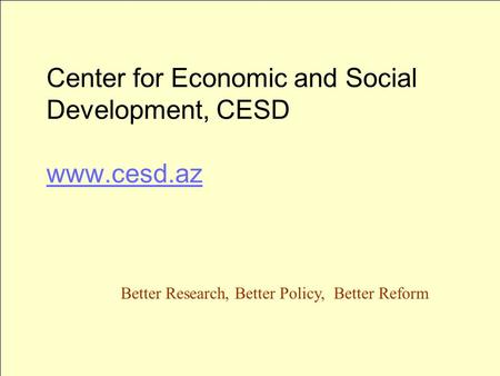 Center for Economic and Social Development, CESD www.cesd.az www.cesd.az Better Research, Better Policy, Better Reform.