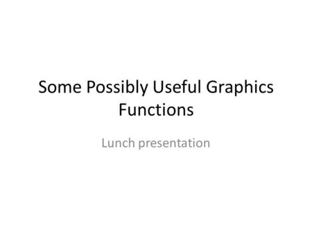 Some Possibly Useful Graphics Functions Lunch presentation.