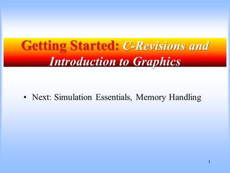 1 Getting Started: C-Revisions and Introduction to Graphics Next: Simulation Essentials, Memory Handling.