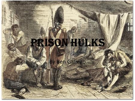 Prison Hulks By Ben Gallego. The Beginning of the Prison Hulks In England The 18 th century has been characterised as the era of the 'Bloody Code' There.