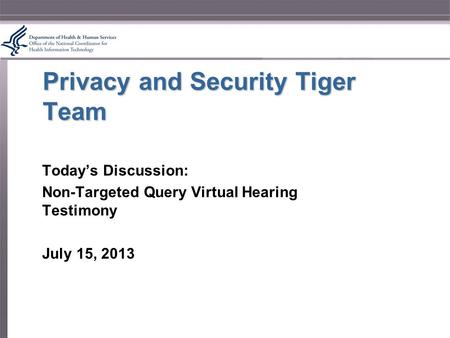 Privacy and Security Tiger Team Today’s Discussion: Non-Targeted Query Virtual Hearing Testimony July 15, 2013.