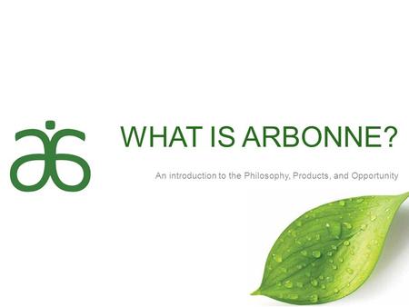 WHAT IS ARBONNE? An introduction to the Philosophy, Products, and Opportunity Welcome! My name is ______________, I am an Independent consultant and (AM,DM,RVP,NVP)