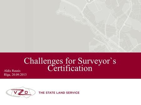 Challenges for Surveyor`s Certification Aldis Rausis Rīga, 20.09.2013.