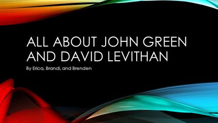 ALL ABOUT JOHN GREEN AND DAVID LEVITHAN By Erica, Brandi, and Brenden.