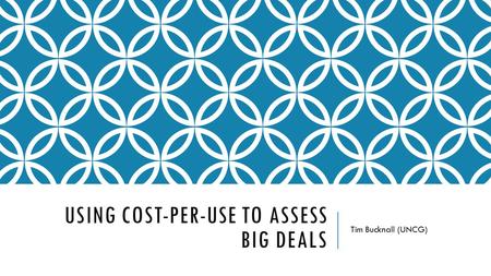 USING COST-PER-USE TO ASSESS BIG DEALS Tim Bucknall (UNCG)