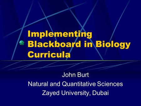 Implementing Blackboard in Biology Curricula John Burt Natural and Quantitative Sciences Zayed University, Dubai.