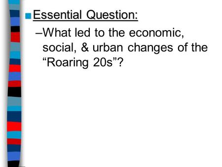 ■Essential Question: –What led to the economic, social, & urban changes of the “Roaring 20s”?