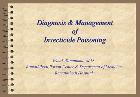 Diagnosis & Management of Insecticide Poisoning Winai Wananukul, M.D. Ramathibodi Poison Center & Department of Medicine Ramathibodi Hospital.