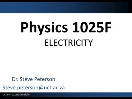 1 UCT PHY1025F: Electricity Physics 1025F ELECTRICITY Dr. Steve Peterson