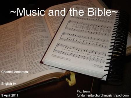 ~Music and the Bible~ Fig. from fundamentalchurchmusic.tripod.com Chantell Anderson English IV 9 April 2011.