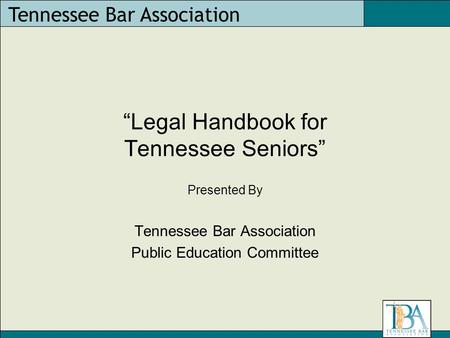 Tennessee Bar Association “Legal Handbook for Tennessee Seniors” Presented By Tennessee Bar Association Public Education Committee.