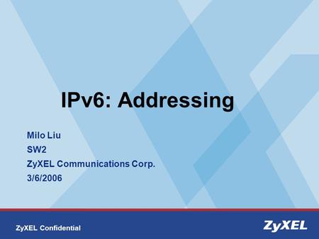 ZyXEL Confidential IPv6: Addressing Milo Liu SW2 ZyXEL Communications Corp. 3/6/2006.