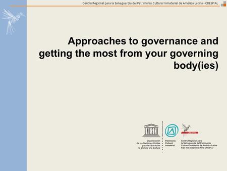 Centro Regional para la Salvaguardia del Patrimonio Cultural Inmaterial de América Latina - CRESPIAL Approaches to governance and getting the most from.