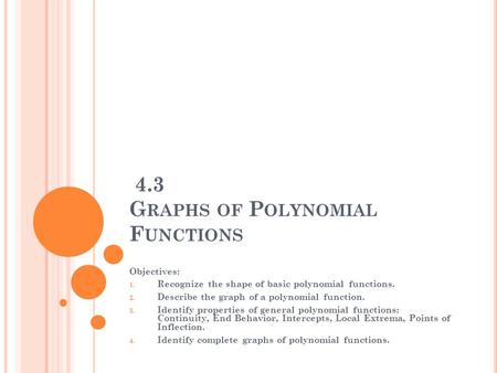 4.3 G RAPHS OF P OLYNOMIAL F UNCTIONS Objectives: 1. Recognize the shape of basic polynomial functions. 2. Describe the graph of a polynomial function.