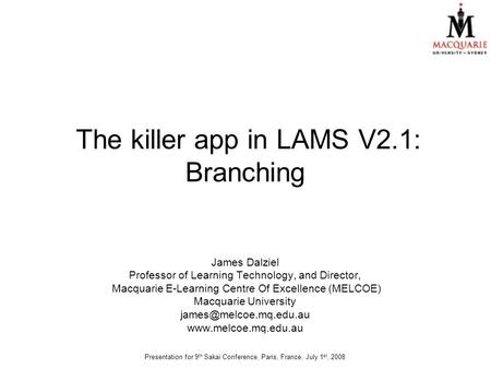 The killer app in LAMS V2.1: Branching James Dalziel Professor of Learning Technology, and Director, Macquarie E-Learning Centre Of Excellence (MELCOE)