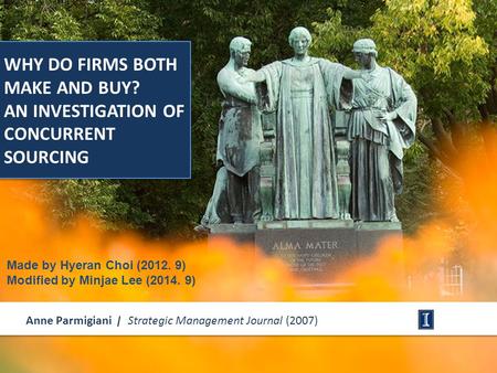 WHY DO FIRMS BOTH MAKE AND BUY? AN INVESTIGATION OF CONCURRENT SOURCING Anne Parmigiani | Strategic Management Journal (2007) Made by Hyeran Choi (2012.