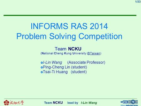 1/33 Team NCKU lead by I-Lin Wang INFORMS RAS 2014 Problem Solving Competition Team NCKU (National Cheng Kung  I-Lin Wang (Associate.