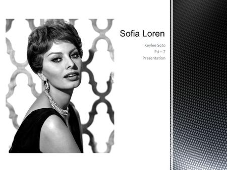 Keylee Soto Pd – 7 Presentation.  Born : September 20, 1934 in Rome. Sofia grew up in Pozzuoli, near Naples, Italy  An Italian actress, Raised in poverty.