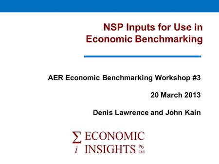 NSP Inputs for Use in Economic Benchmarking AER Economic Benchmarking Workshop #3 20 March 2013 Denis Lawrence and John Kain.