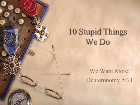 10 Stupid Things We Do We Want More! Deuteronomy 5:21.