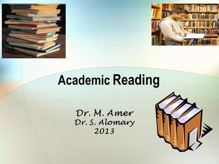 Academic Reading Dr. M. Amer Dr. S. Alomary 2013.