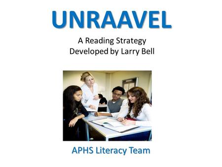 UNRAAVEL UNRAAVEL A Reading Strategy Developed by Larry Bell APHS Literacy Team.